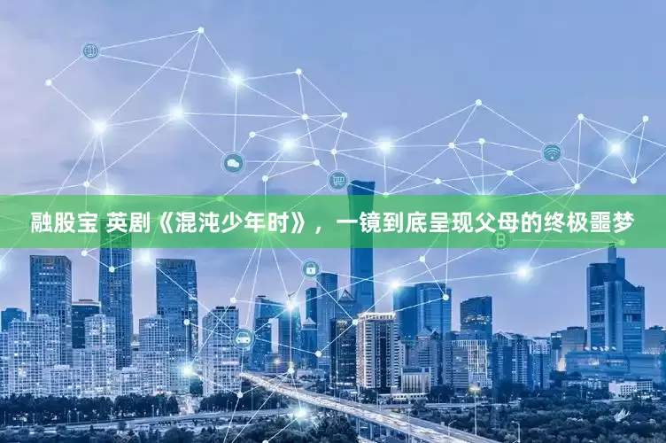融股宝 英剧《混沌少年时》，一镜到底呈现父母的终极噩梦