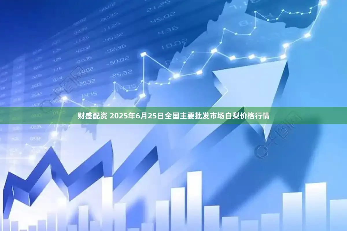 财盛配资 2025年6月25日全国主要批发市场白梨价格行情