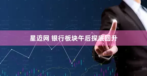星迈网 银行板块午后探底回升