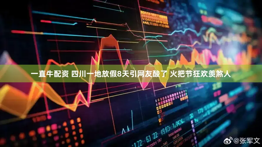 一直牛配资 四川一地放假8天引网友酸了 火把节狂欢羡煞人