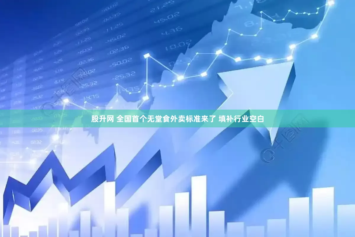 股升网 全国首个无堂食外卖标准来了 填补行业空白