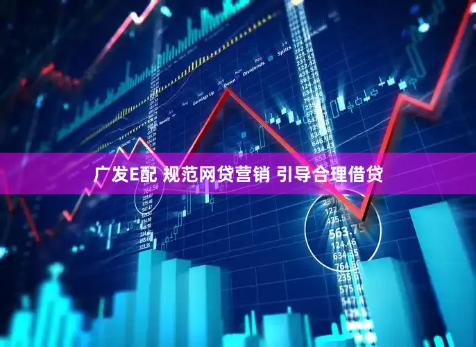 广发E配 规范网贷营销 引导合理借贷