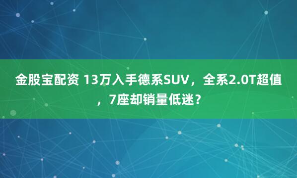 金股宝配资 13万入手德系SUV，全系2.0T超值，7座却销量低迷？