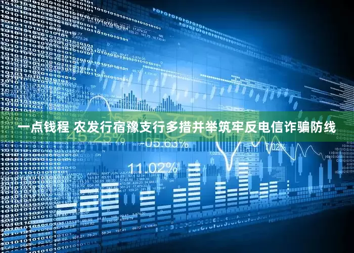一点钱程 农发行宿豫支行多措并举筑牢反电信诈骗防线