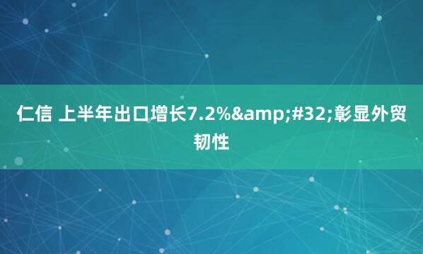 仁信 上半年出口增长7.2%&#32;彰显外贸韧性