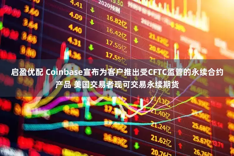 启盈优配 Coinbase宣布为客户推出受CFTC监管的永续合约产品 美国交易者现可交易永续期货