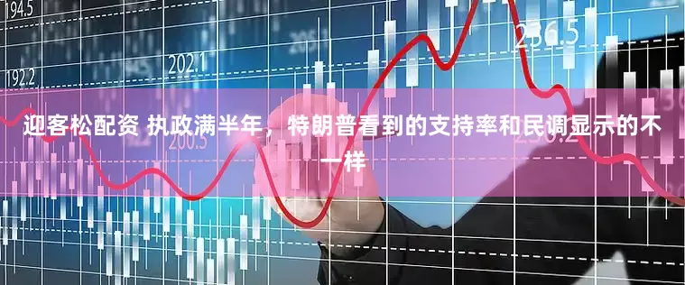 迎客松配资 执政满半年，特朗普看到的支持率和民调显示的不一样