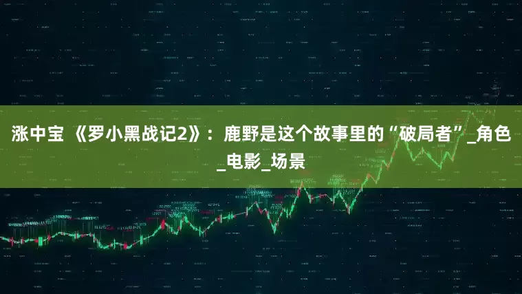 涨中宝 《罗小黑战记2》：鹿野是这个故事里的“破局者”_角色_电影_场景