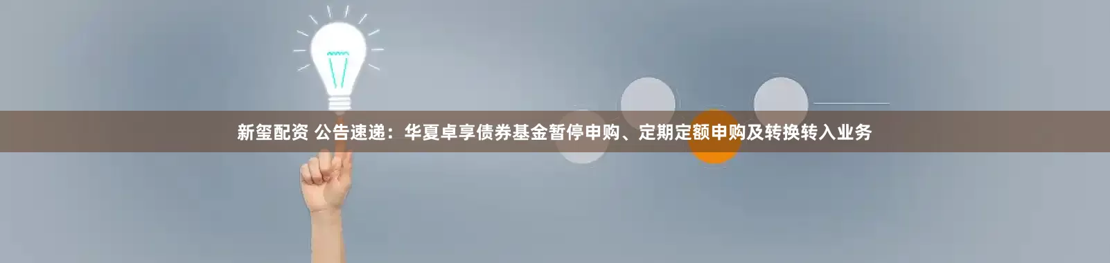 新玺配资 公告速递：华夏卓享债券基金暂停申购、定期定额申购及转换转入业务
