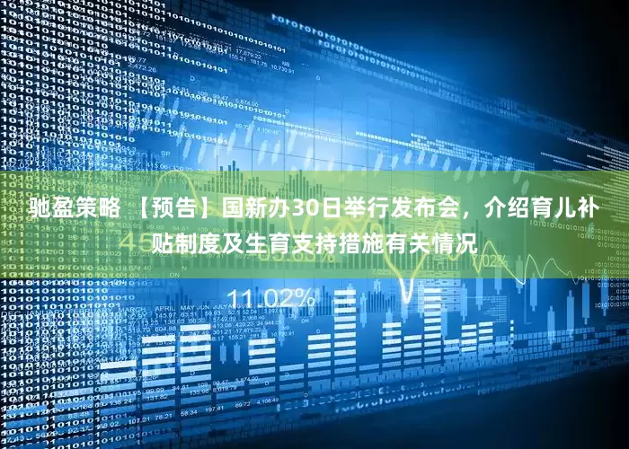 驰盈策略 【预告】国新办30日举行发布会，介绍育儿补贴制度及生育支持措施有关情况