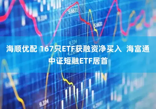 海顺优配 167只ETF获融资净买入  海富通中证短融ETF居首