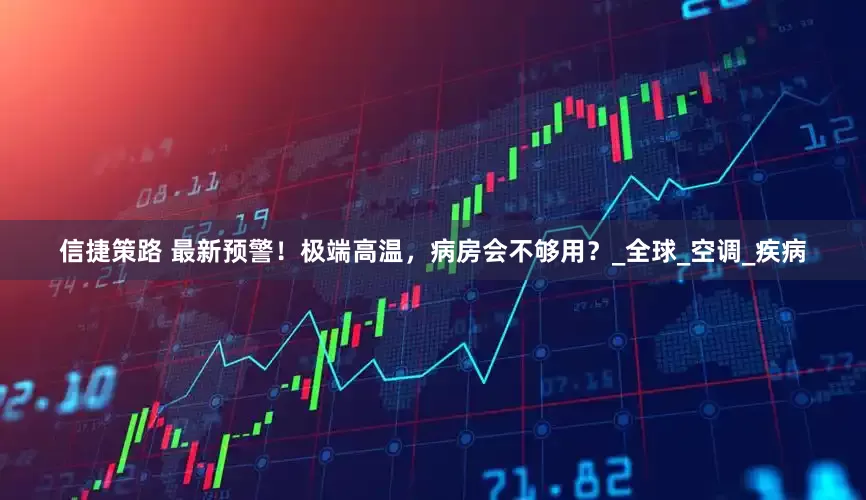 信捷策路 最新预警！极端高温，病房会不够用？_全球_空调_疾病