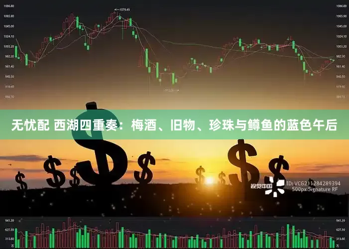 无忧配 西湖四重奏：梅酒、旧物、珍珠与鳟鱼的蓝色午后