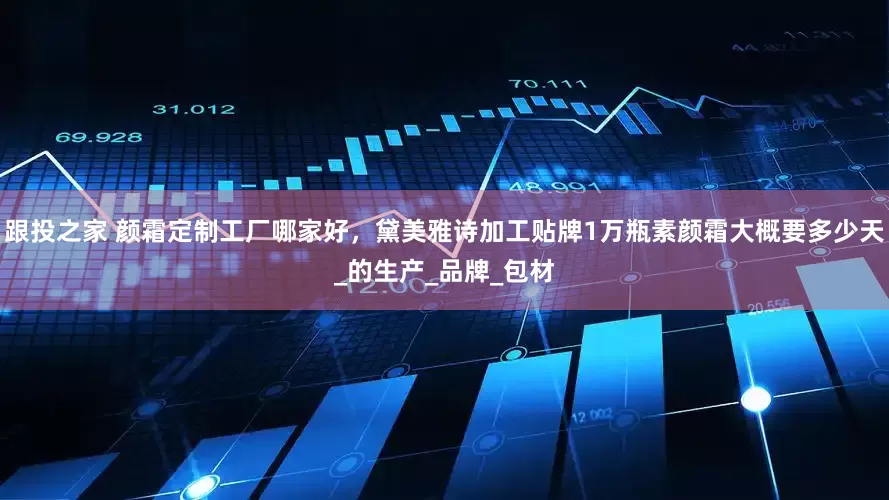 跟投之家 颜霜定制工厂哪家好，黛美雅诗加工贴牌1万瓶素颜霜大概要多少天_的生产_品牌_包材