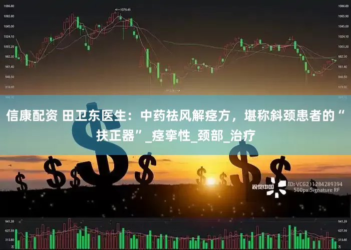 信康配资 田卫东医生：中药祛风解痉方，堪称斜颈患者的“扶正器”_痉挛性_颈部_治疗