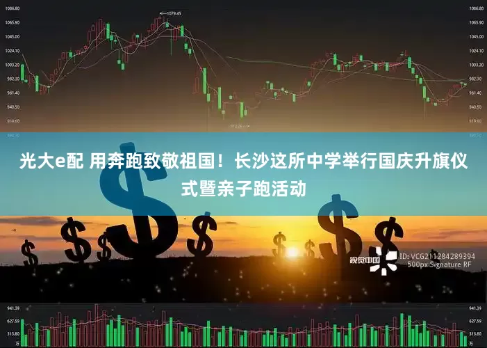 光大e配 用奔跑致敬祖国！长沙这所中学举行国庆升旗仪式暨亲子跑活动