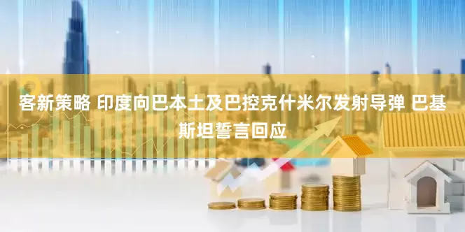 客新策略 印度向巴本土及巴控克什米尔发射导弹 巴基斯坦誓言回应