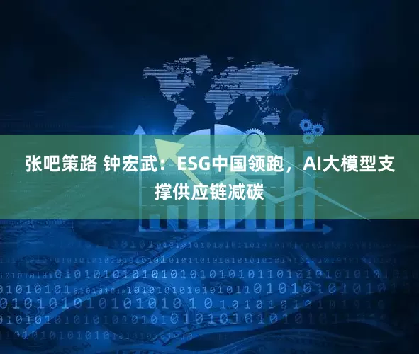 张吧策路 钟宏武：ESG中国领跑，AI大模型支撑供应链减碳