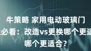 牛策略 家用电动玻璃门升级必看：改造vs更换哪个更适合？