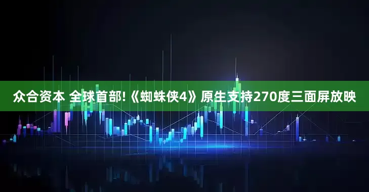 众合资本 全球首部!《蜘蛛侠4》原生支持270度三面屏放映
