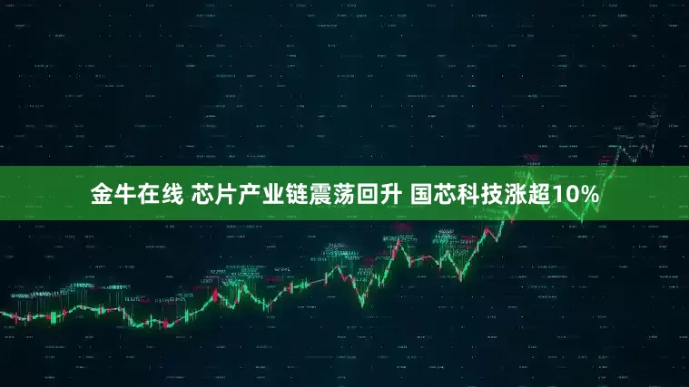 金牛在线 芯片产业链震荡回升 国芯科技涨超10%